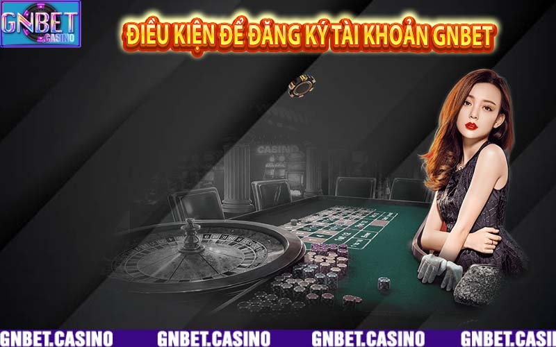 Đăng ký GNbet cần thoả mãn những yếu tố nào